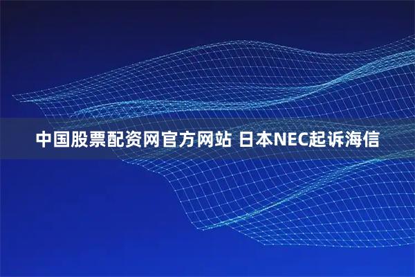 中国股票配资网官方网站 日本NEC起诉海信