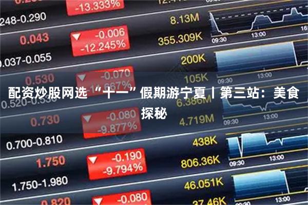 配资炒股网选 “十一”假期游宁夏丨第三站：美食探秘