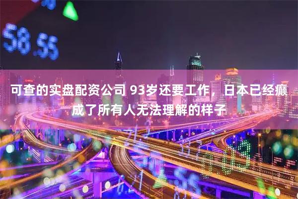 可查的实盘配资公司 93岁还要工作，日本已经癫成了所有人无法理解的样子