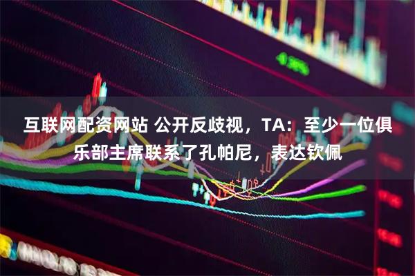 互联网配资网站 公开反歧视，TA：至少一位俱乐部主席联系了孔帕尼，表达钦佩