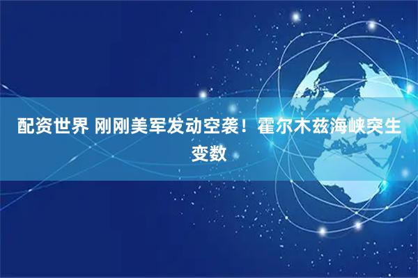 配资世界 刚刚美军发动空袭！霍尔木兹海峡突生变数